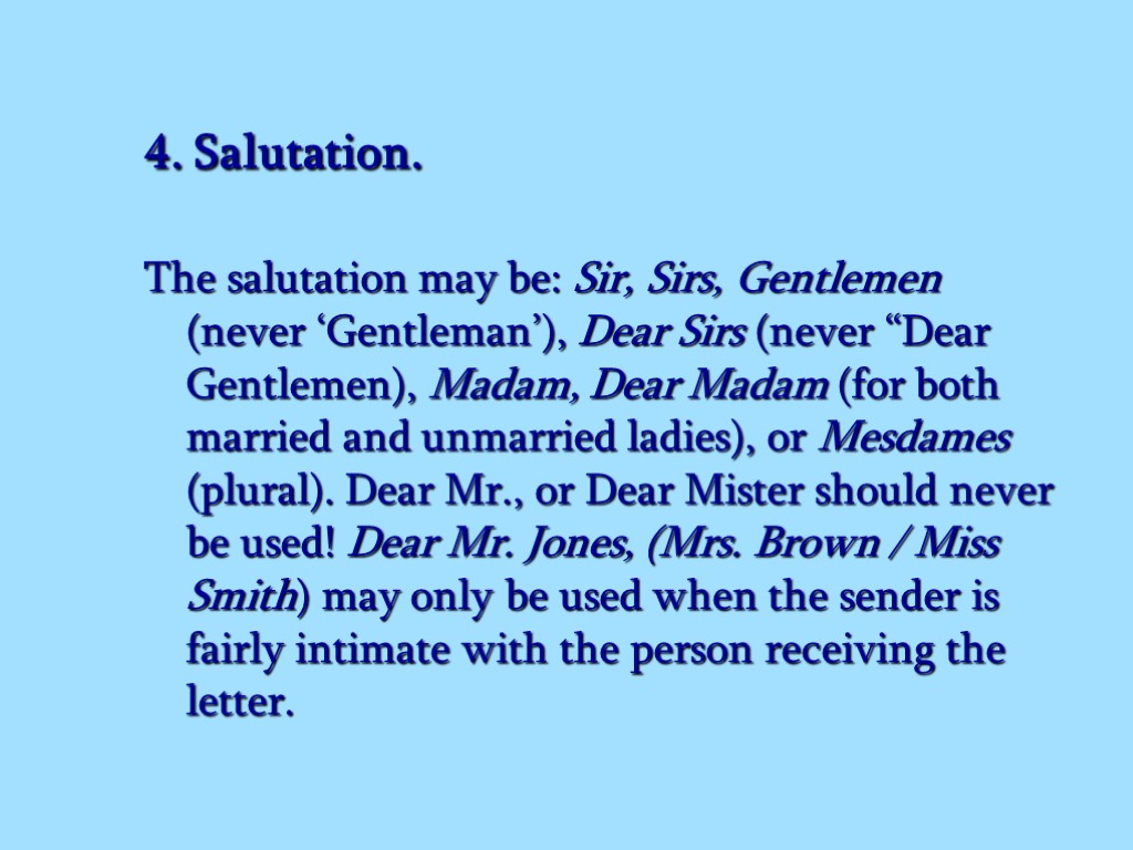 4. Salutation. The salutation may be: Sir, Sirs, Gentlemen (never ‘Gentleman’), Dear Sirs (never